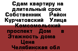 Сдам квартиру на длительный срок. Собственник. › Район ­ Курчатовский › Улица ­ Комсомольский проспект › Дом ­ 33в › Этажность дома ­ 5 › Цена ­ 9 500 - Челябинская обл., Челябинск г. Недвижимость » Квартиры аренда   